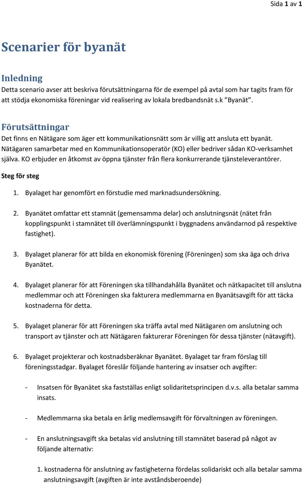 Nätägaren samarbetar med en Kommunikationsoperatör (KO) eller bedriver sådan KO-verksamhet själva. KO erbjuder en åtkomst av öppna tjänster från flera konkurrerande tjänsteleverantörer.