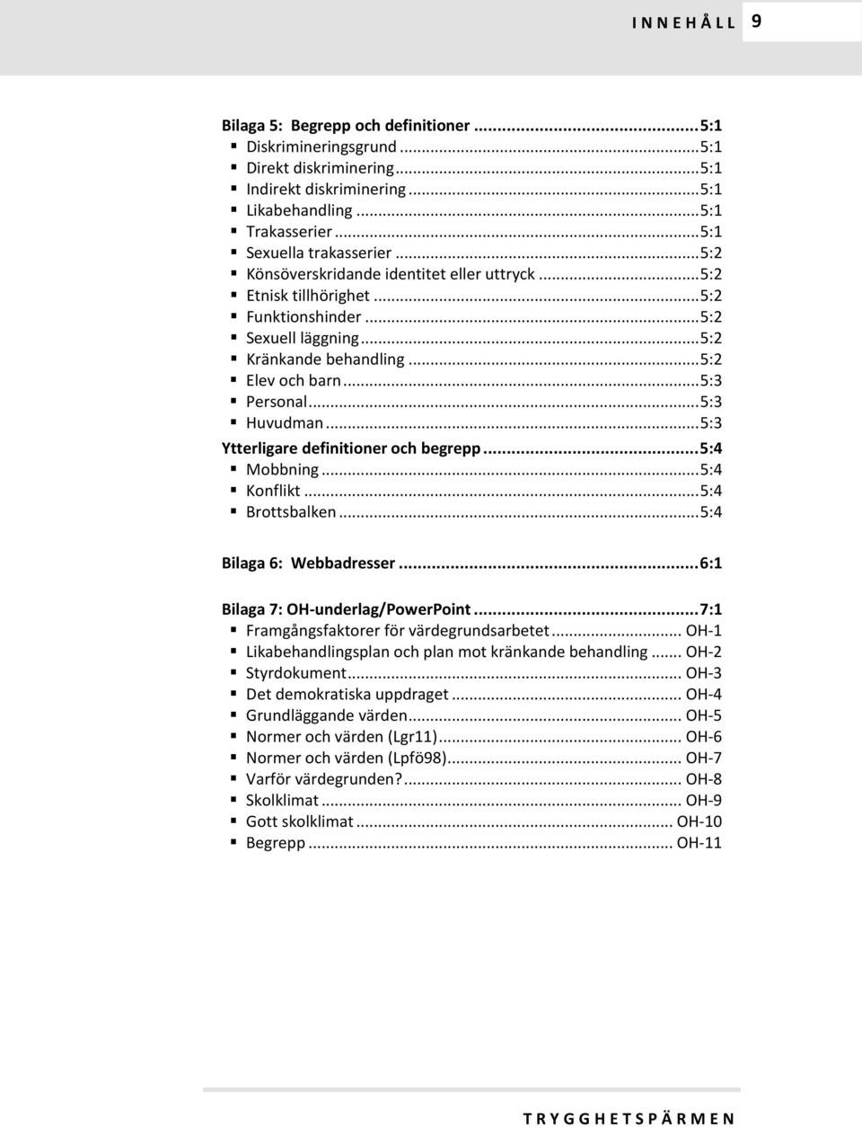 .. 5:3 Huvudman... 5:3 Ytterligare definitioner och begrepp... 5:4 Mobbning... 5:4 Konflikt... 5:4 Brottsbalken... 5:4 Bilaga 6: Webbadresser... 6:1 Bilaga 7: OH-underlag/PowerPoint.