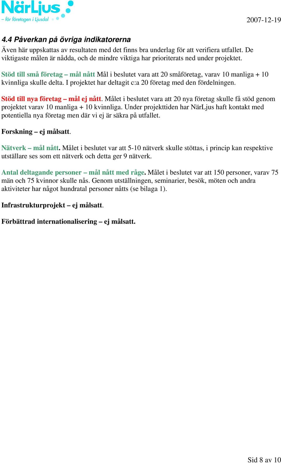 2007-12-19 Stöd till små företag mål nått Mål i beslutet vara att 20 småföretag, varav 10 manliga + 10 kvinnliga skulle delta. I projektet har deltagit c:a 20 företag med den fördelningen.