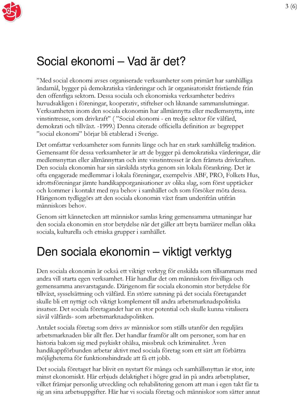 Dessa sociala och ekonomiska verksamheter bedrivs huvudsakligen i föreningar, kooperativ, stiftelser och liknande sammanslutningar.