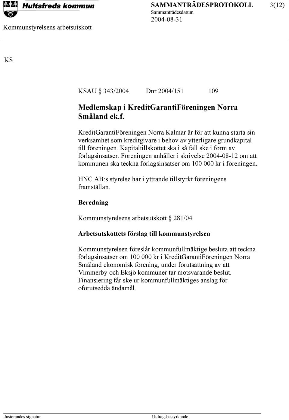 Kapitaltillskottet ska i så fall ske i form av förlagsinsatser. Föreningen anhåller i skrivelse 2004-08-12 om att kommunen ska teckna förlagsinsatser om 100 000 kr i föreningen.