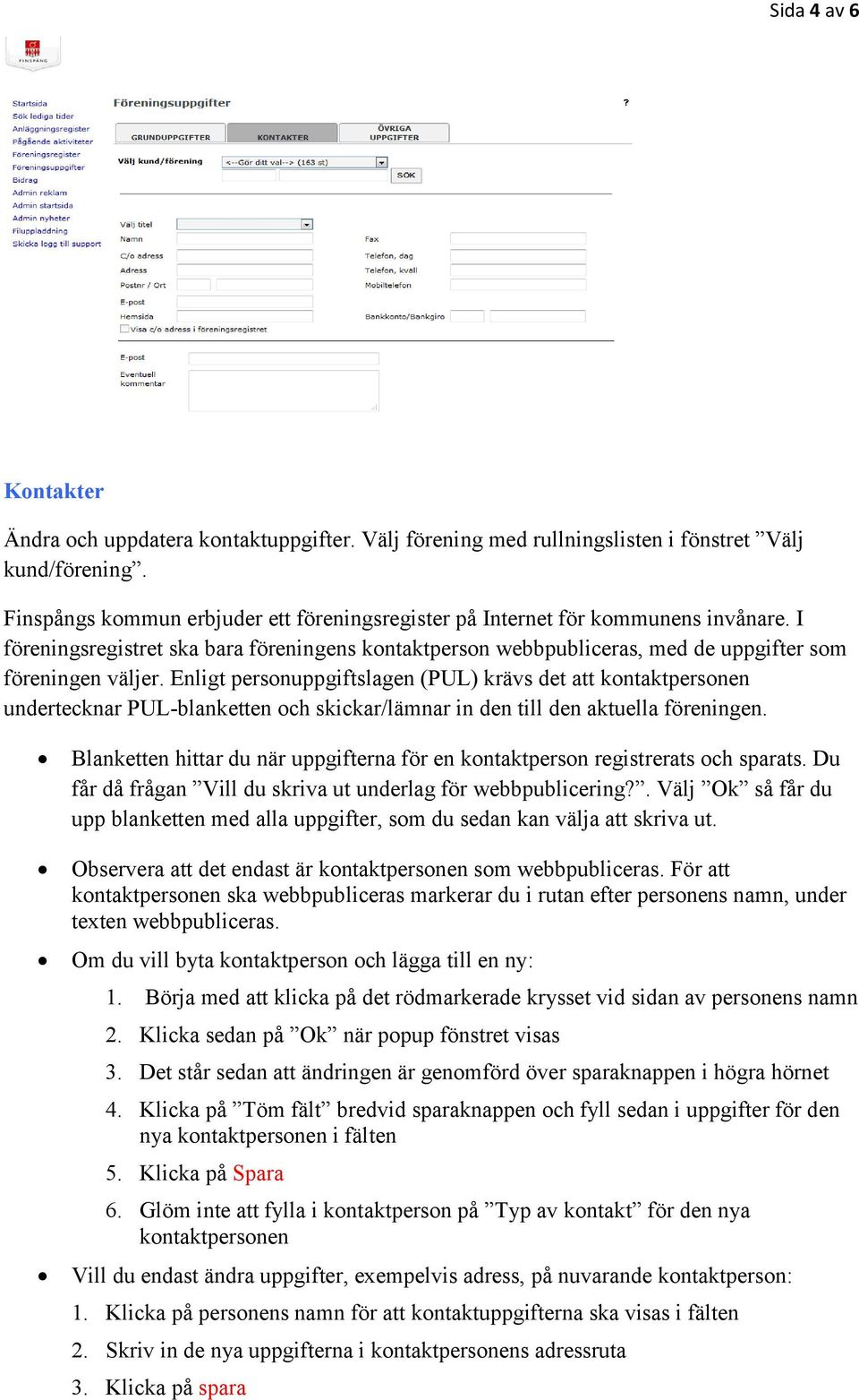 Enligt personuppgiftslagen (PUL) krävs det att kontaktpersonen undertecknar PUL-blanketten och skickar/lämnar in den till den aktuella föreningen.