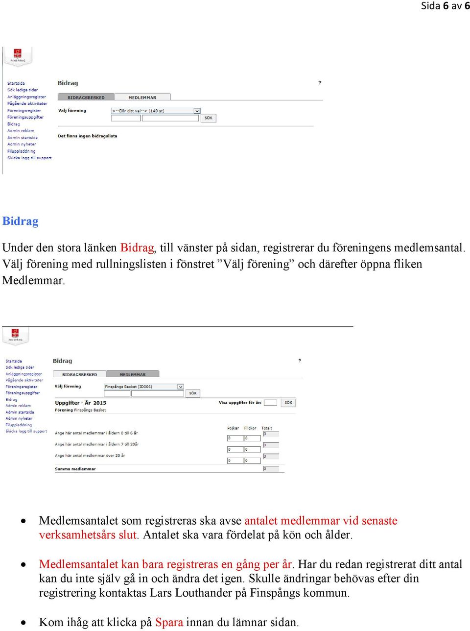 Medlemsantalet som registreras ska avse antalet medlemmar vid senaste verksamhetsårs slut. Antalet ska vara fördelat på kön och ålder.