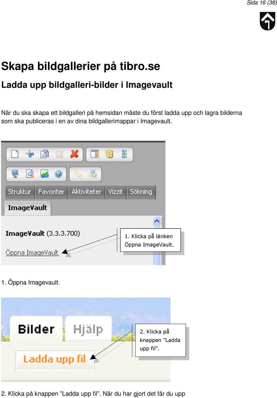 först ladda upp och lagra bilderna som ska publiceras i en av dina bildgallerimappar i Imagevault. 1.