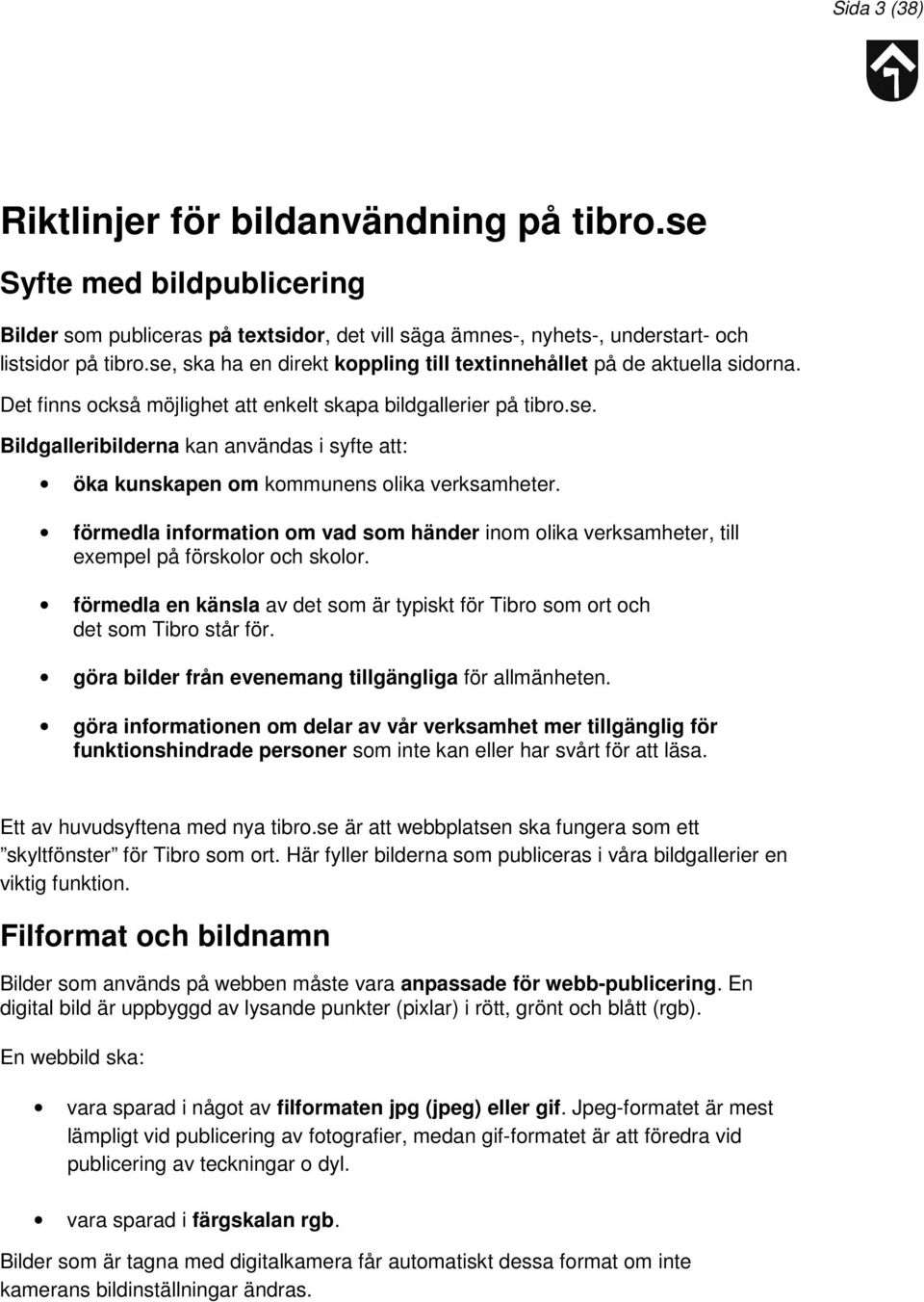 förmedla information om vad som händer inom olika verksamheter, till exempel på förskolor och skolor. förmedla en känsla av det som är typiskt för Tibro som ort och det som Tibro står för.