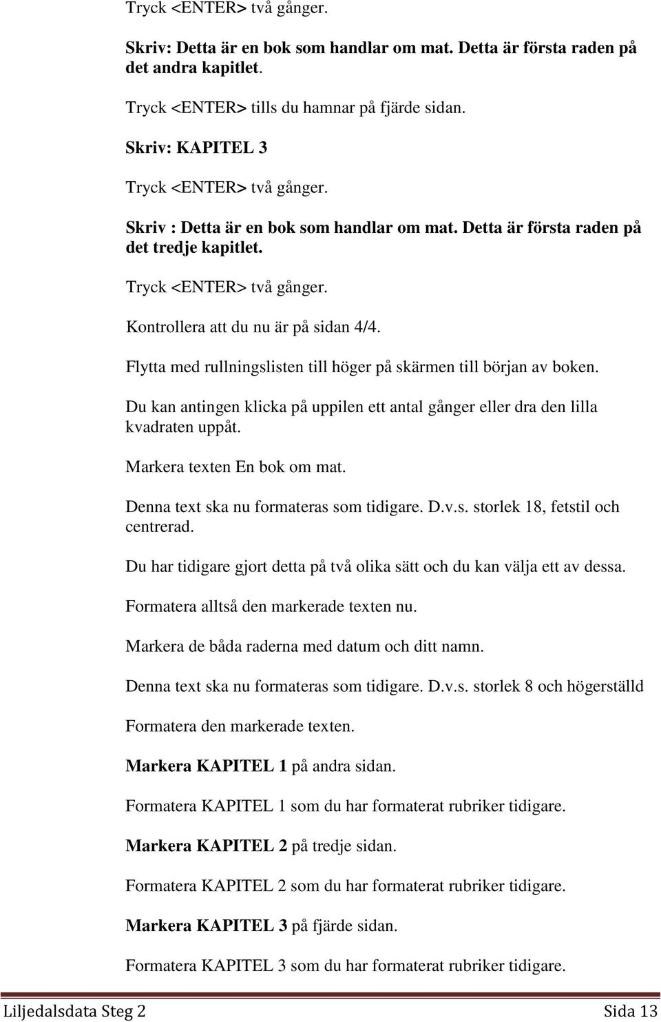 Flytta med rullningslisten till höger på skärmen till början av boken. Du kan antingen klicka på uppilen ett antal gånger eller dra den lilla kvadraten uppåt. Markera texten En bok om mat.