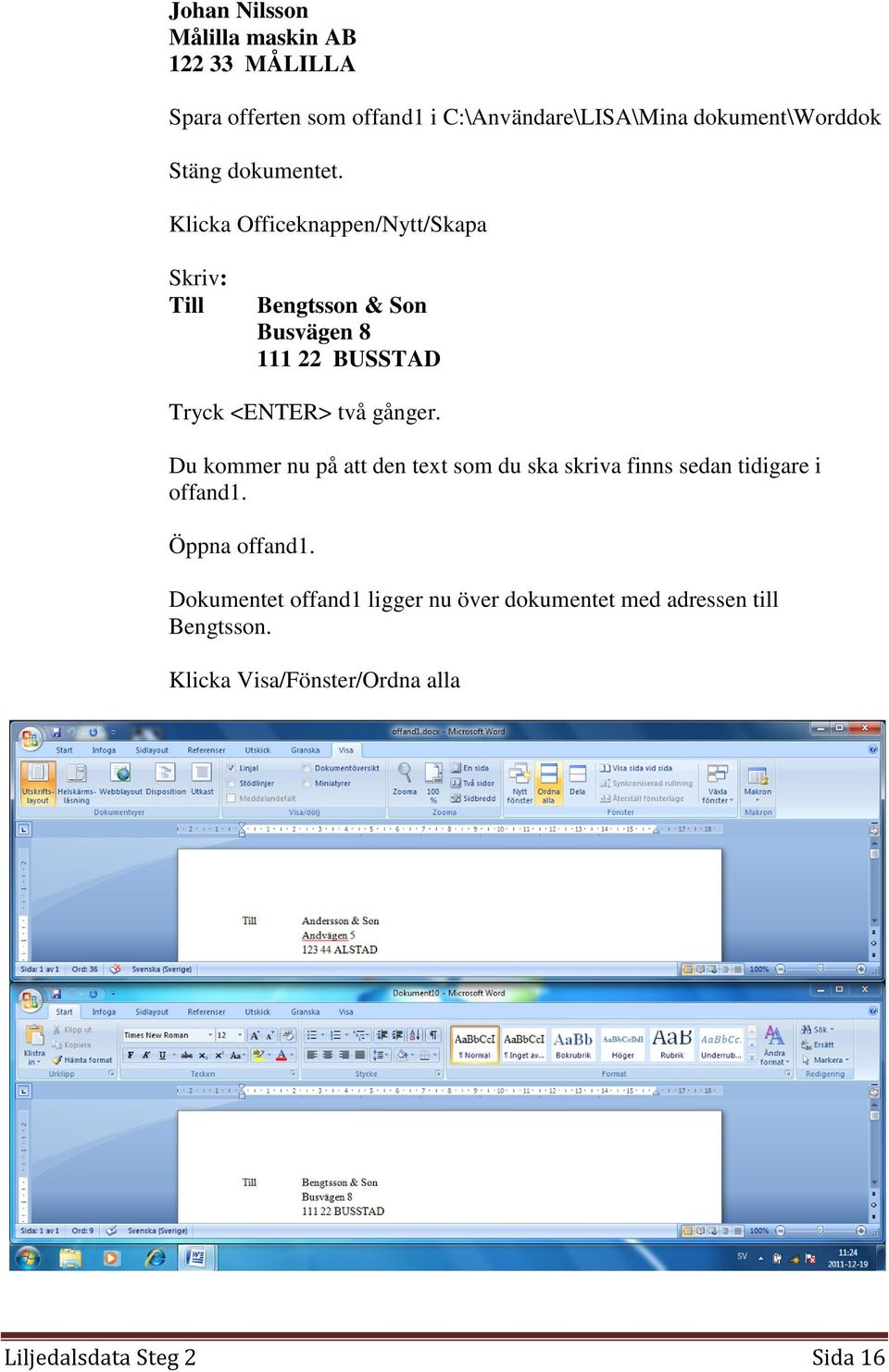 Klicka Officeknappen/Nytt/Skapa Skriv: Till Bengtsson & Son Busvägen 8 111 22 BUSSTAD Tryck <ENTER> två gånger.