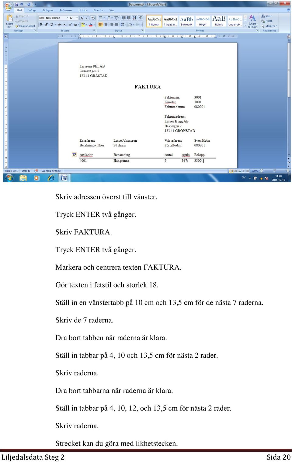 Dra bort tabben när raderna är klara. Ställ in tabbar på 4, 10 och 13,5 cm för nästa 2 rader. Skriv raderna.