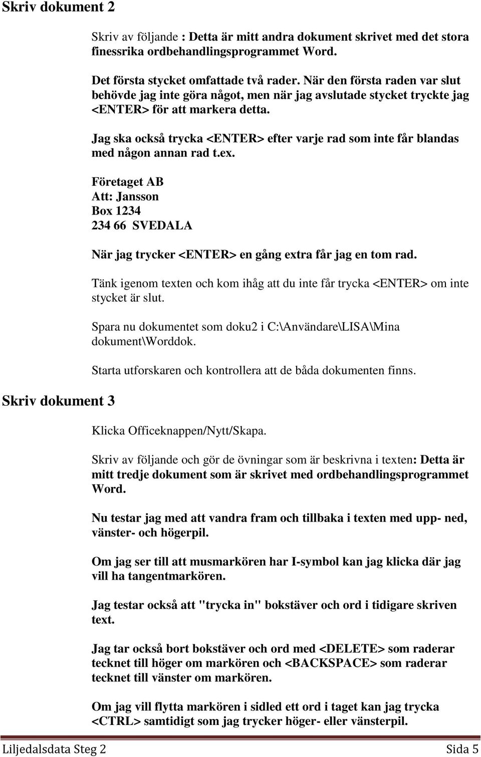 Jag ska också trycka <ENTER> efter varje rad som inte får blandas med någon annan rad t.ex. Företaget AB Att: Jansson Box 1234 234 66 SVEDALA När jag trycker <ENTER> en gång extra får jag en tom rad.