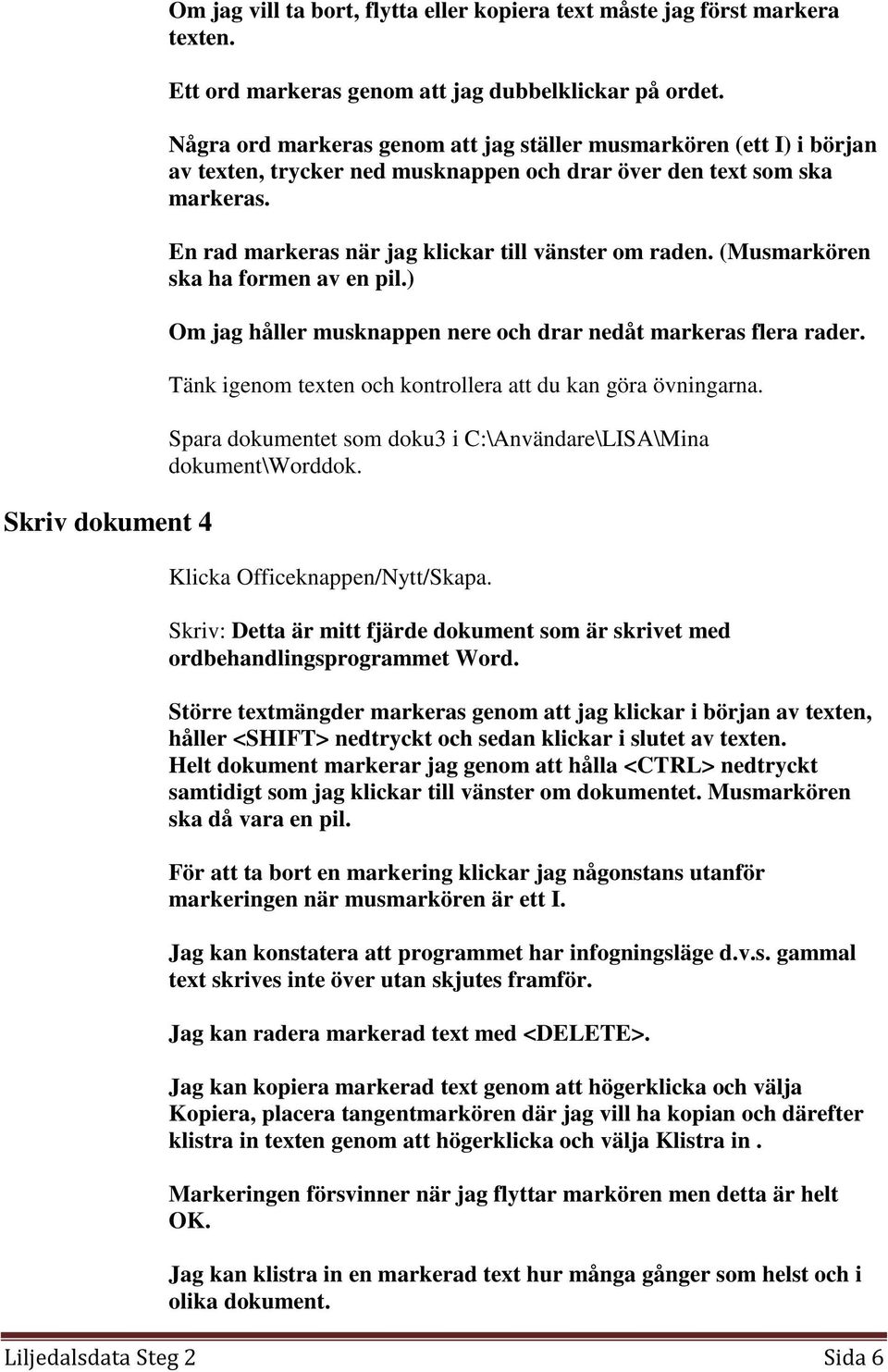 (Musmarkören ska ha formen av en pil.) Om jag håller musknappen nere och drar nedåt markeras flera rader. Tänk igenom texten och kontrollera att du kan göra övningarna.