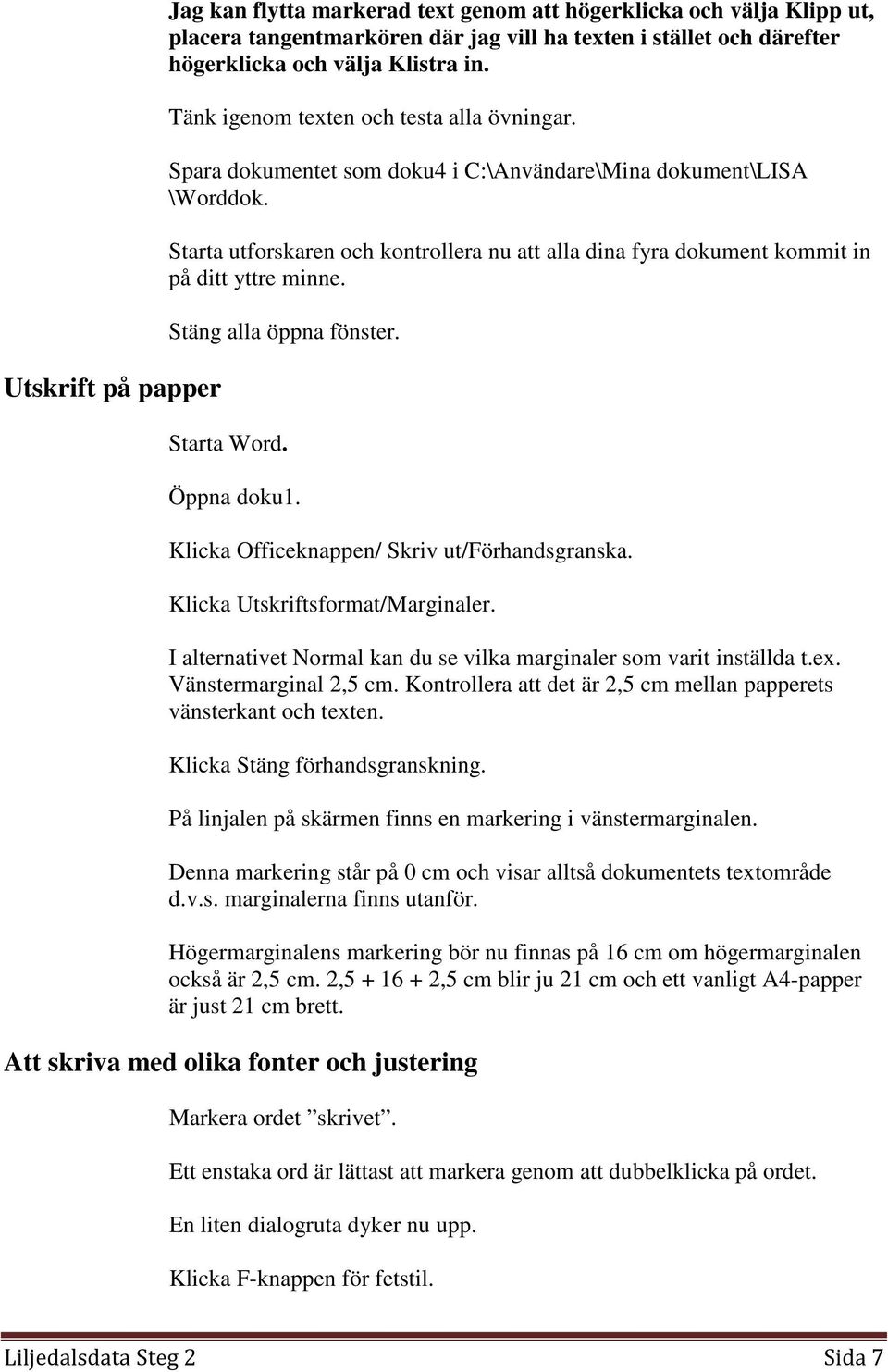 Starta utforskaren och kontrollera nu att alla dina fyra dokument kommit in på ditt yttre minne. Stäng alla öppna fönster. Starta Word. Öppna doku1. Klicka Officeknappen/ Skriv ut/förhandsgranska.