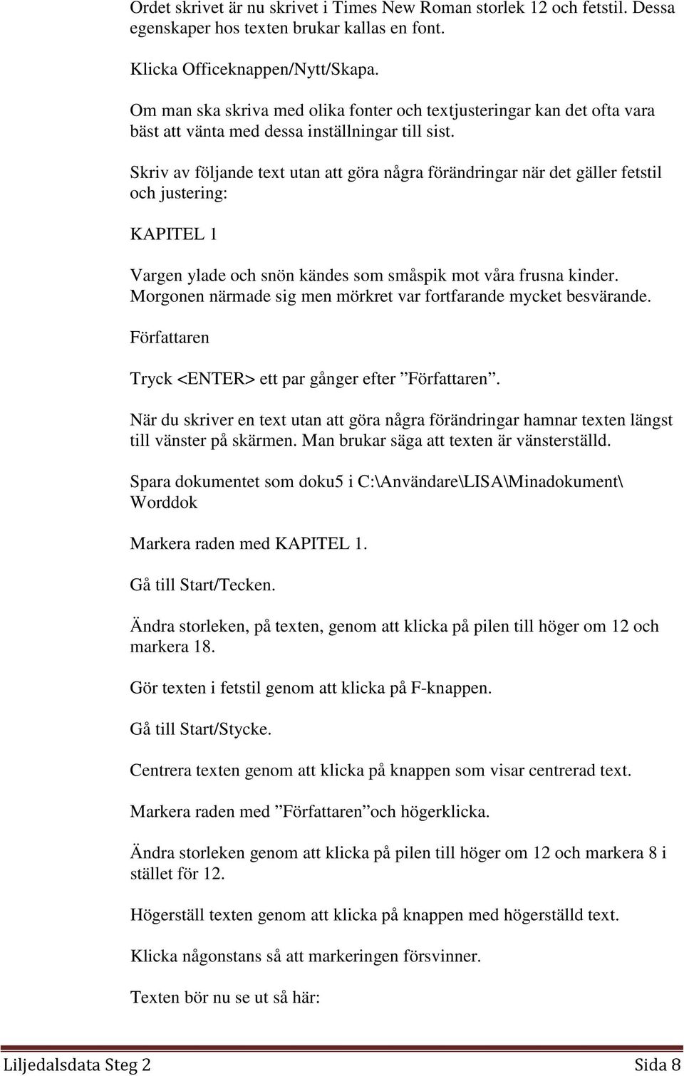 Skriv av följande text utan att göra några förändringar när det gäller fetstil och justering: KAPITEL 1 Vargen ylade och snön kändes som småspik mot våra frusna kinder.