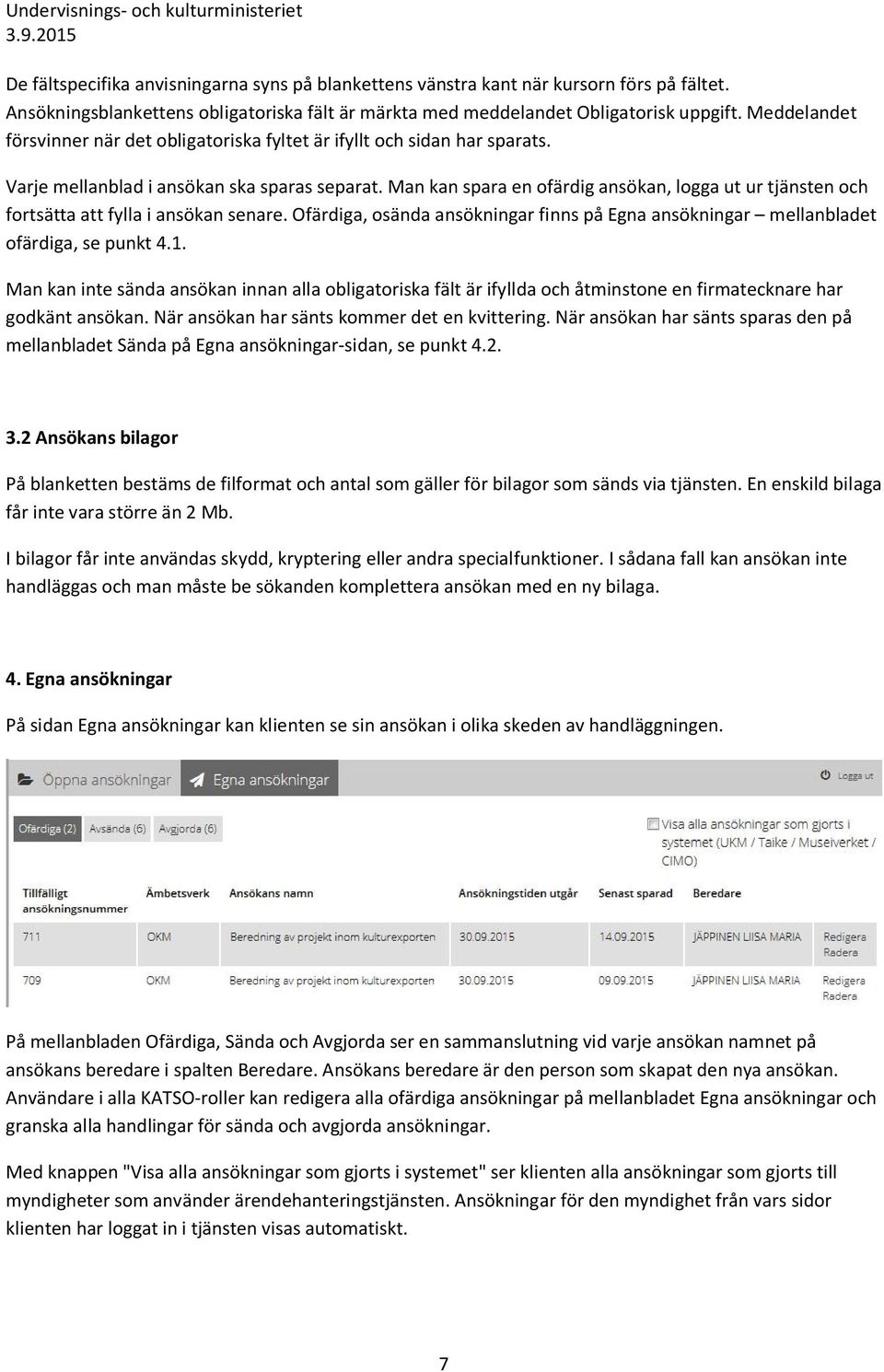 Man kan spara en ofärdig ansökan, logga ut ur tjänsten och fortsätta att fylla i ansökan senare. Ofärdiga, osända ansökningar finns på Egna ansökningar mellanbladet ofärdiga, se punkt 4.1.
