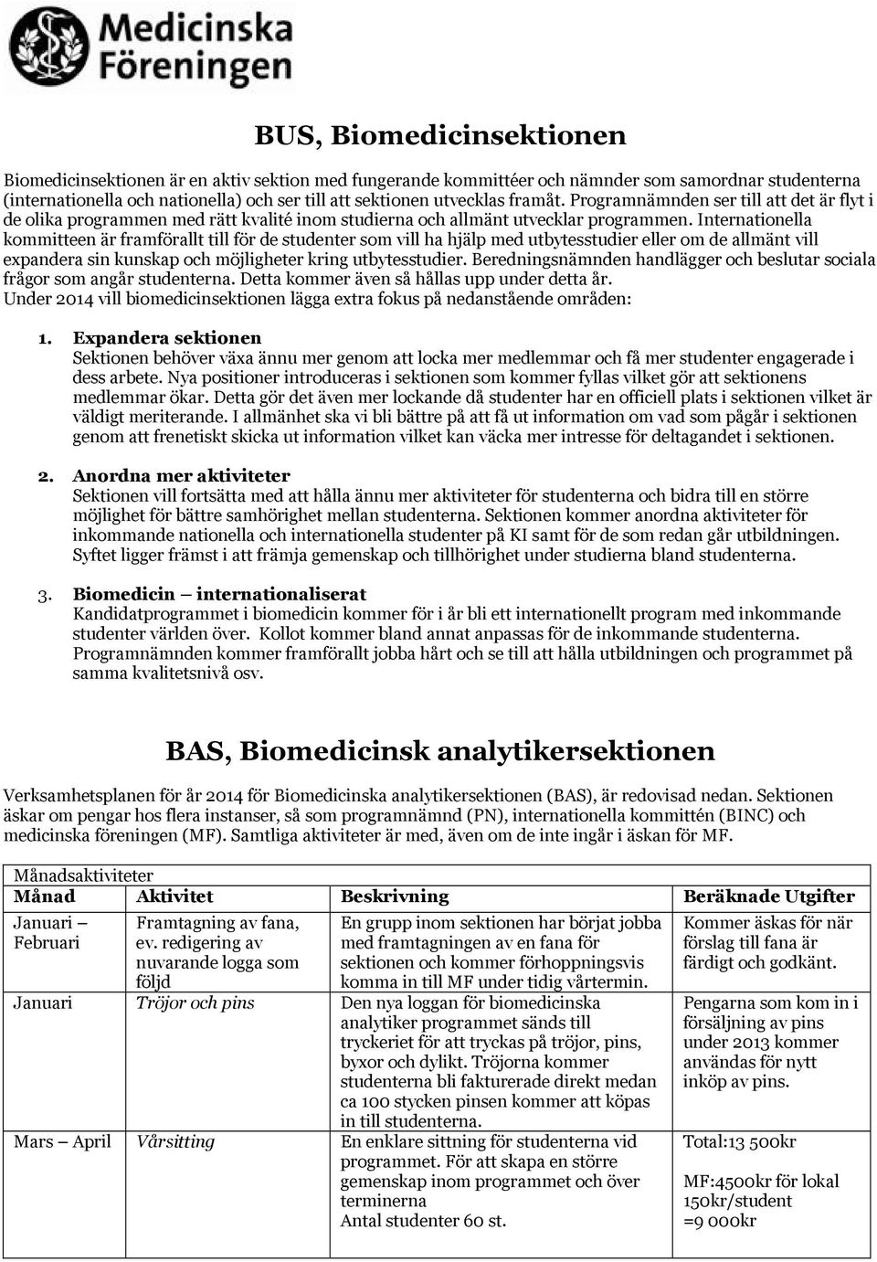 Internationella kommitteen är framförallt till för de studenter som vill ha hjälp med utbytesstudier eller om de allmänt vill expandera sin kunskap och möjligheter kring utbytesstudier.