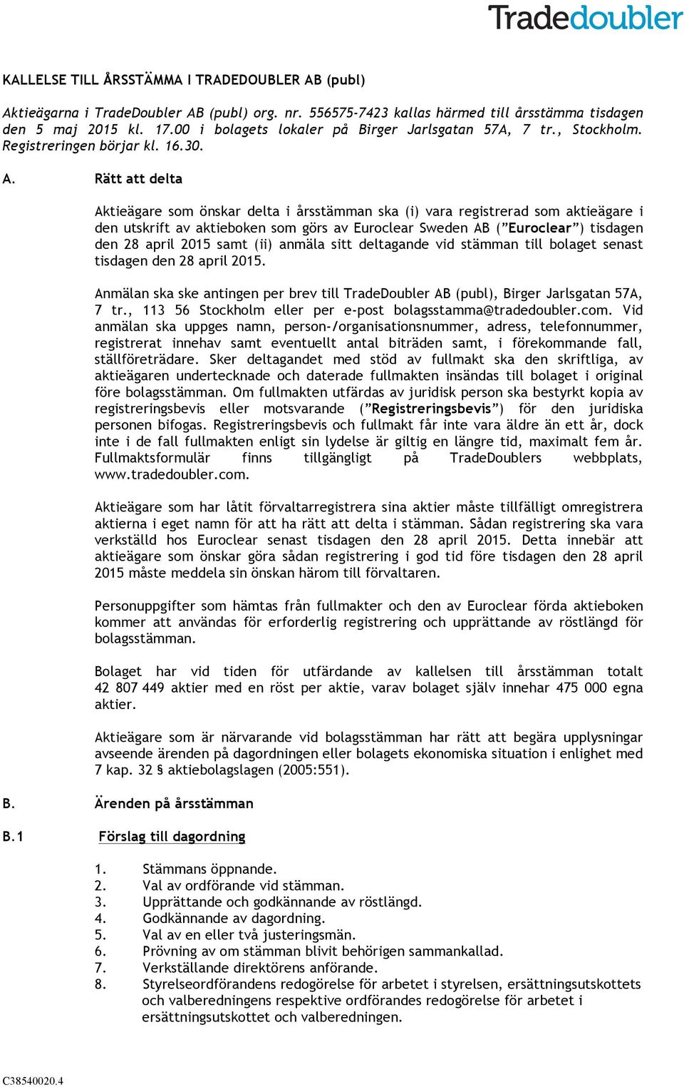 Rätt att delta Aktieägare som önskar delta i årsstämman ska (i) vara registrerad som aktieägare i den utskrift av aktieboken som görs av Euroclear Sweden AB ( Euroclear ) tisdagen den 28 april 2015