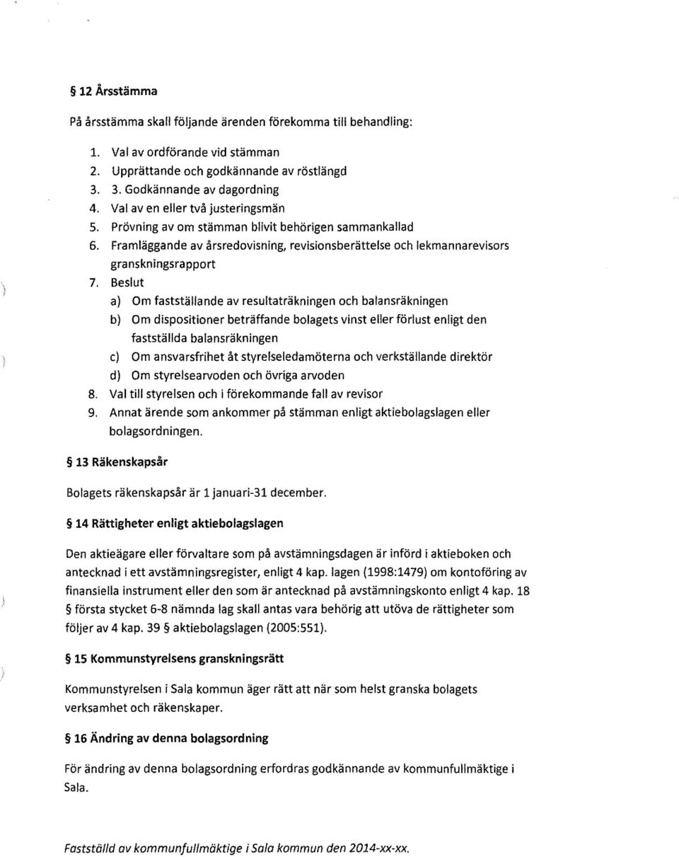 Beslut a) Om fastställande av resultaträkningen och balansräkningen b) Om dispositioner beträffande bolagets vinst eller förlust enligt den fastställda balansräkningen c) Om ansvarsfrihet åt