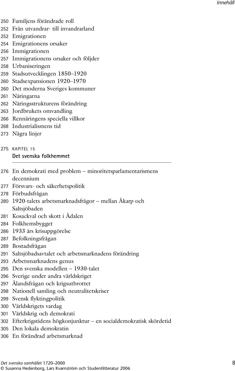 villkor 268 Industrialismens tid 273 Några linjer 275 KAPITEL 15 Det svenska folkhemmet 276 En demokrati med problem minoritetsparlamentarismens decennium 277 Försvars- och säkerhetspolitik 278