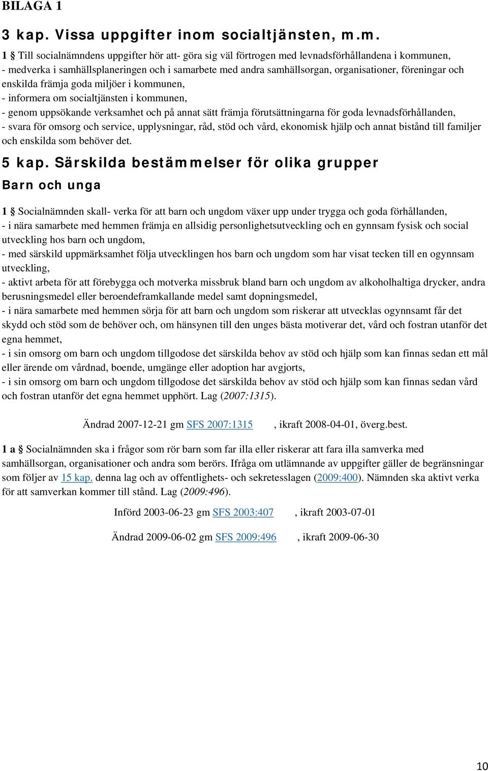 m. 1 Till socialnämndens uppgifter hör att- göra sig väl förtrogen med levnadsförhållandena i kommunen, - medverka i samhällsplaneringen och i samarbete med andra samhällsorgan, organisationer,