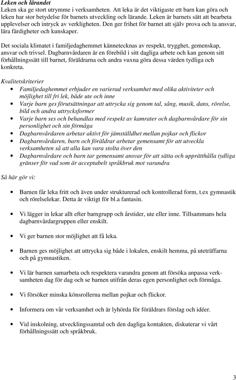 Det sociala klimatet i familjedaghemmet kännetecknas av respekt, trygghet, gemenskap, ansvar och trivsel.