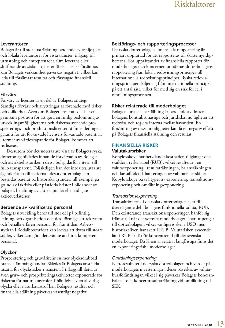 Förvärv Förvärv av licenser är en del av Bolagets strategi. Samtliga förvärv och avyttringar är förenade med risker och osäkerhet.