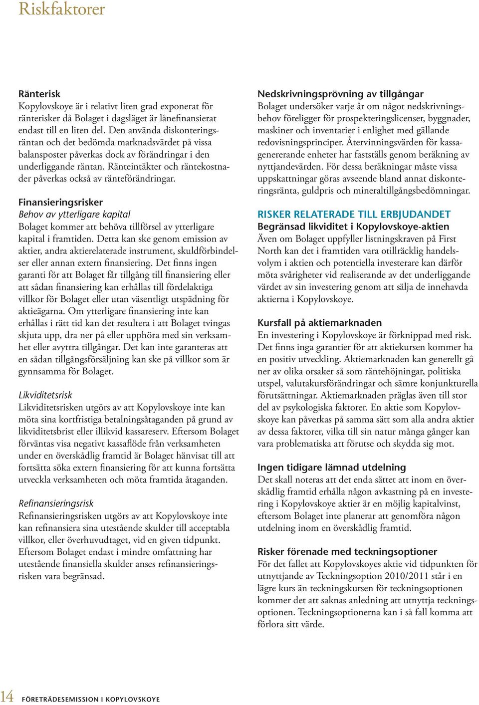 Ränteintäkter och räntekostnader påverkas också av ränteförändringar. Finansieringsrisker Behov av ytterligare kapital Bolaget kommer att behöva tillförsel av ytterligare kapital i framtiden.