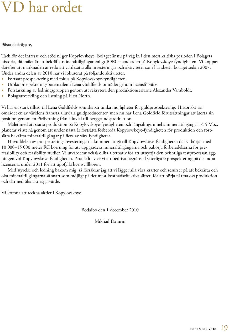 Vi hoppas därefter att marknaden är redo att värdesätta alla investeringar och aktiviteter som har skett i bolaget sedan 2007.