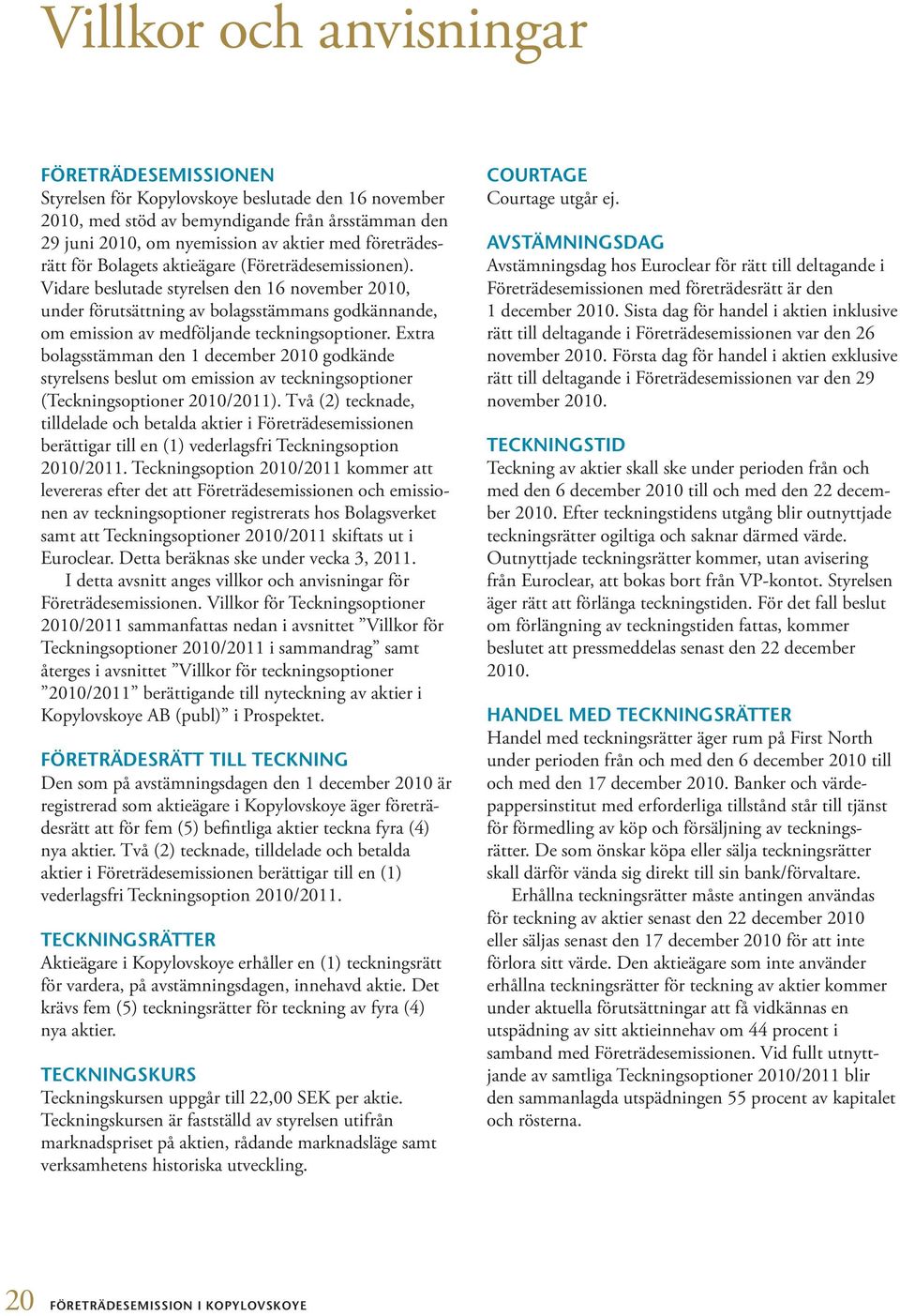 Vidare beslutade styrelsen den 16 november 2010, under förutsättning av bolagsstämmans godkännande, om emission av medföljande teckningsoptioner.