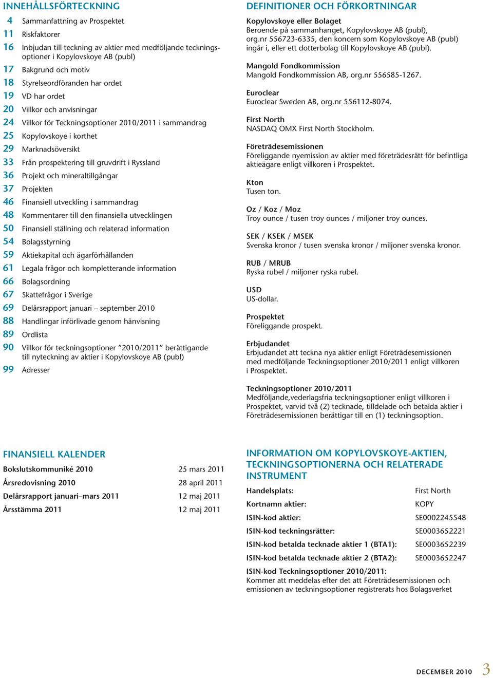 till gruvdrift i Ryssland 36 Projekt och mineraltillgångar 37 Projekten 46 Finansiell utveckling i sammandrag 48 Kommentarer till den finansiella utvecklingen 50 Finansiell ställning och relaterad