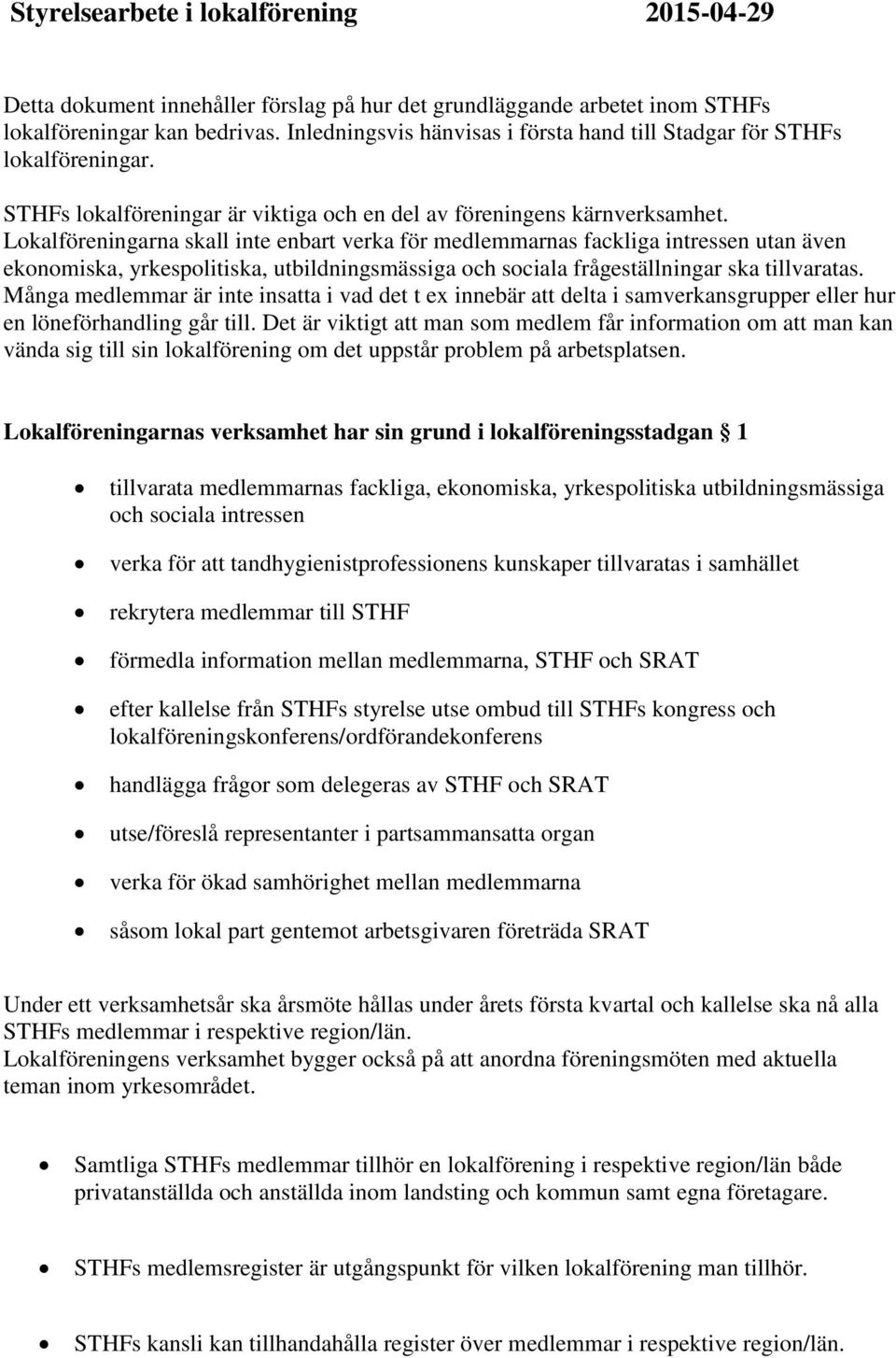 Lokalföreningarna skall inte enbart verka för medlemmarnas fackliga intressen utan även ekonomiska, yrkespolitiska, utbildningsmässiga och sociala frågeställningar ska tillvaratas.