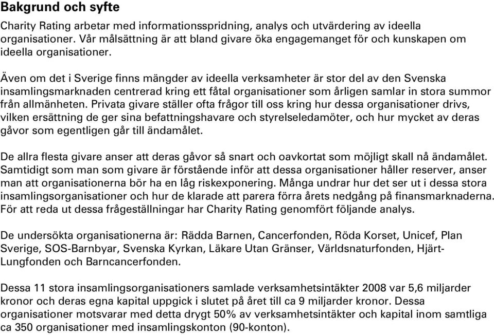 Även om det i Sverige finns mängder av ideella verksamheter är stor del av den Svenska insamlingsmarknaden centrerad kring ett fåtal organisationer som årligen samlar in stora summor från allmänheten.