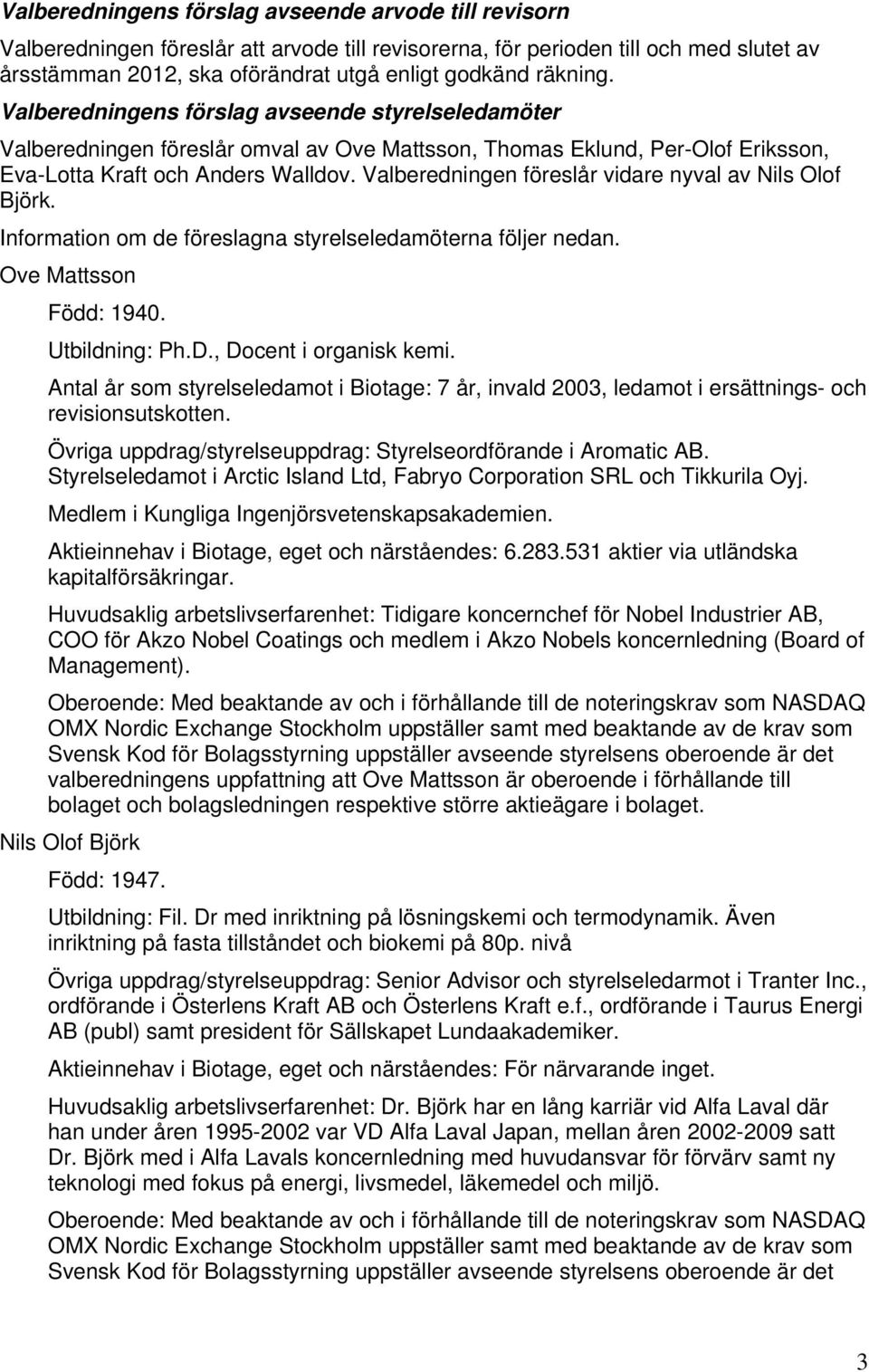 Valberedningen föreslår vidare nyval av Nils Olof Björk. Information om de föreslagna styrelseledamöterna följer nedan. Ove Mattsson Född: 1940. Utbildning: Ph.D., Docent i organisk kemi.