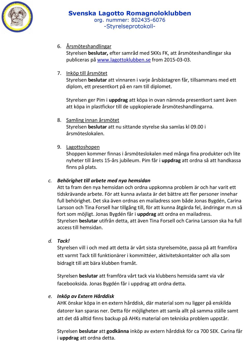 Styrelsen ger Pim i uppdrag att köpa in ovan nämnda presentkort samt även att köpa in plastfickor till de uppkopierade årsmöteshandlingarna. 8.