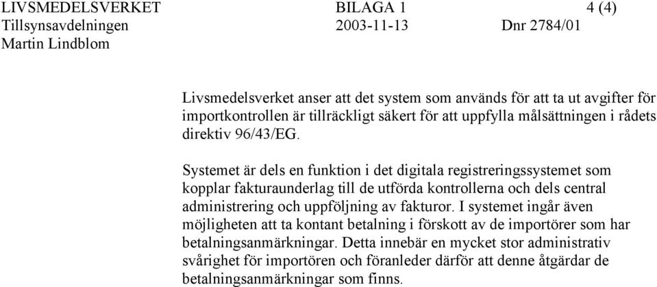 Systemet är dels en funktion i det digitala registreringssystemet som kopplar fakturaunderlag till de utförda kontrollerna och dels central administrering och