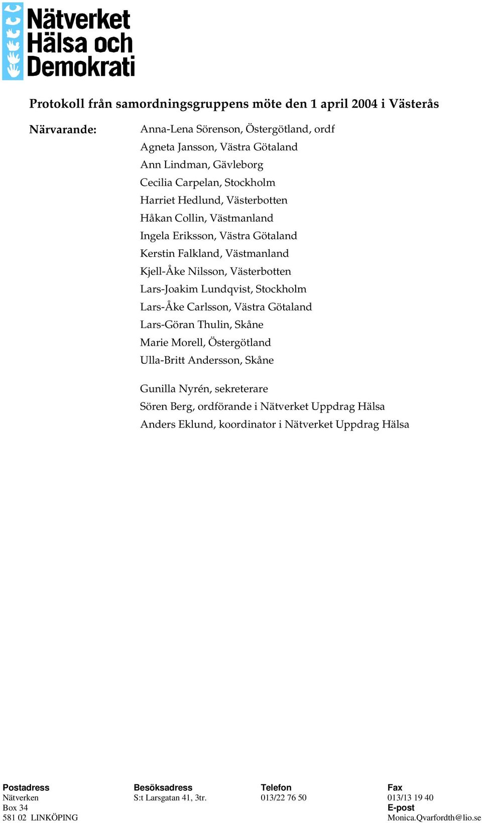 Västmanland Kjell-Åke Nilsson, Västerbotten Lars-Joakim Lundqvist, Stockholm Lars-Åke Carlsson, Västra Götaland Lars-Göran Thulin, Skåne Marie Morell,