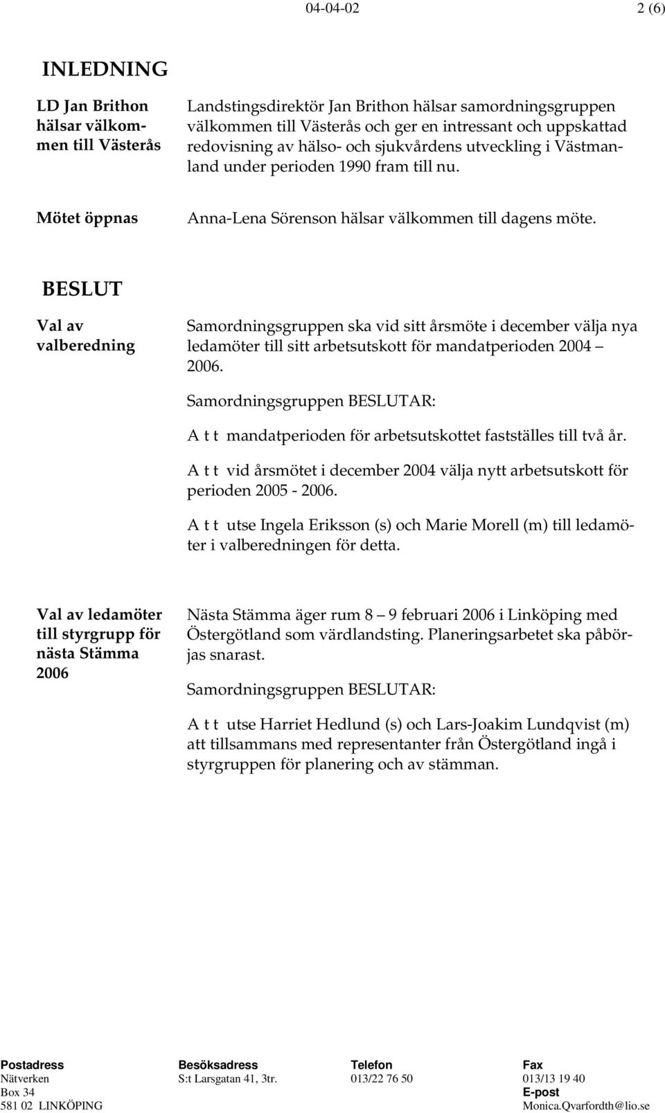 BESLUT Val av valberedning Samordningsgruppen ska vid sitt årsmöte i december välja nya ledamöter till sitt arbetsutskott för mandatperioden 2004 2006.