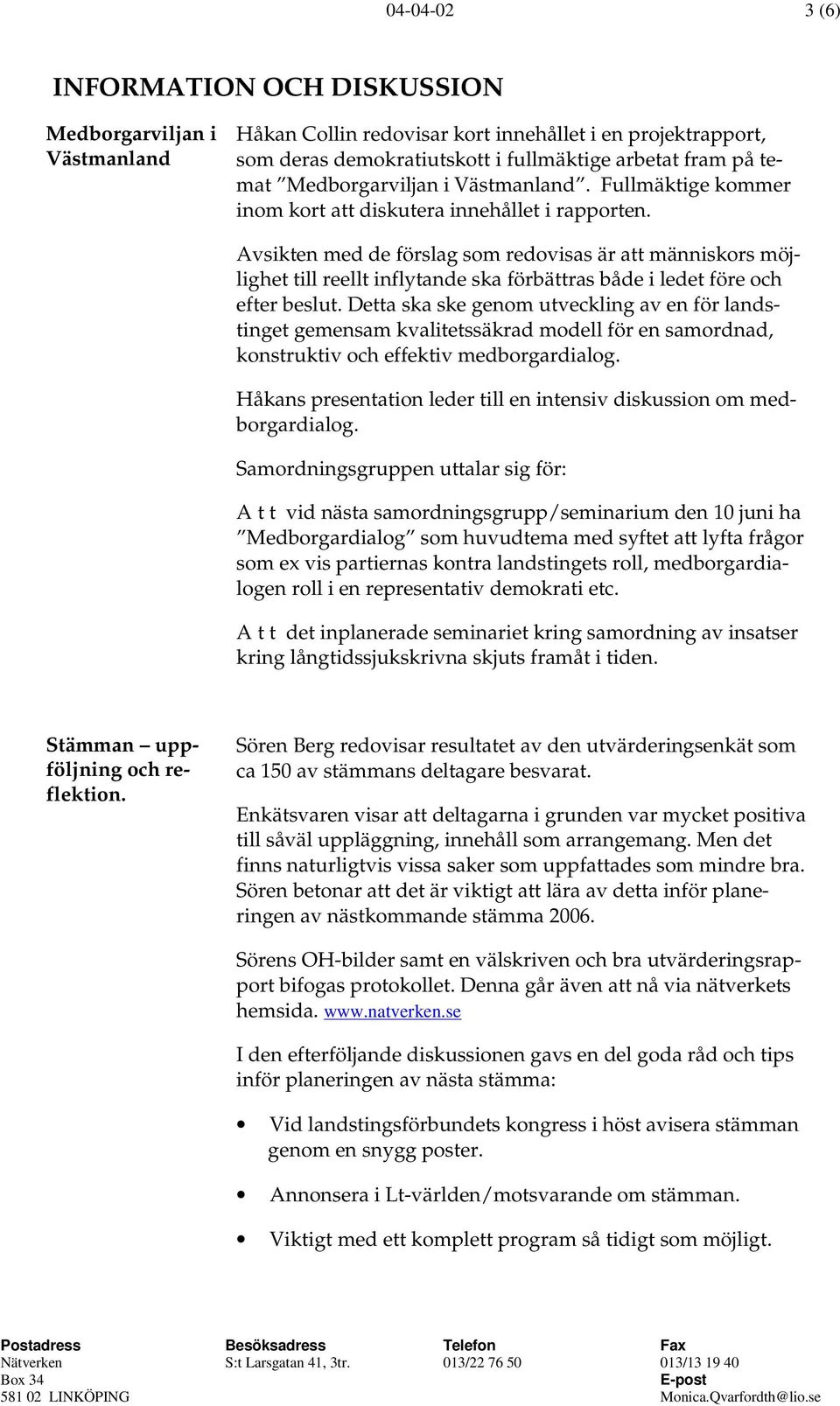 Avsikten med de förslag som redovisas är att människors möjlighet till reellt inflytande ska förbättras både i ledet före och efter beslut.