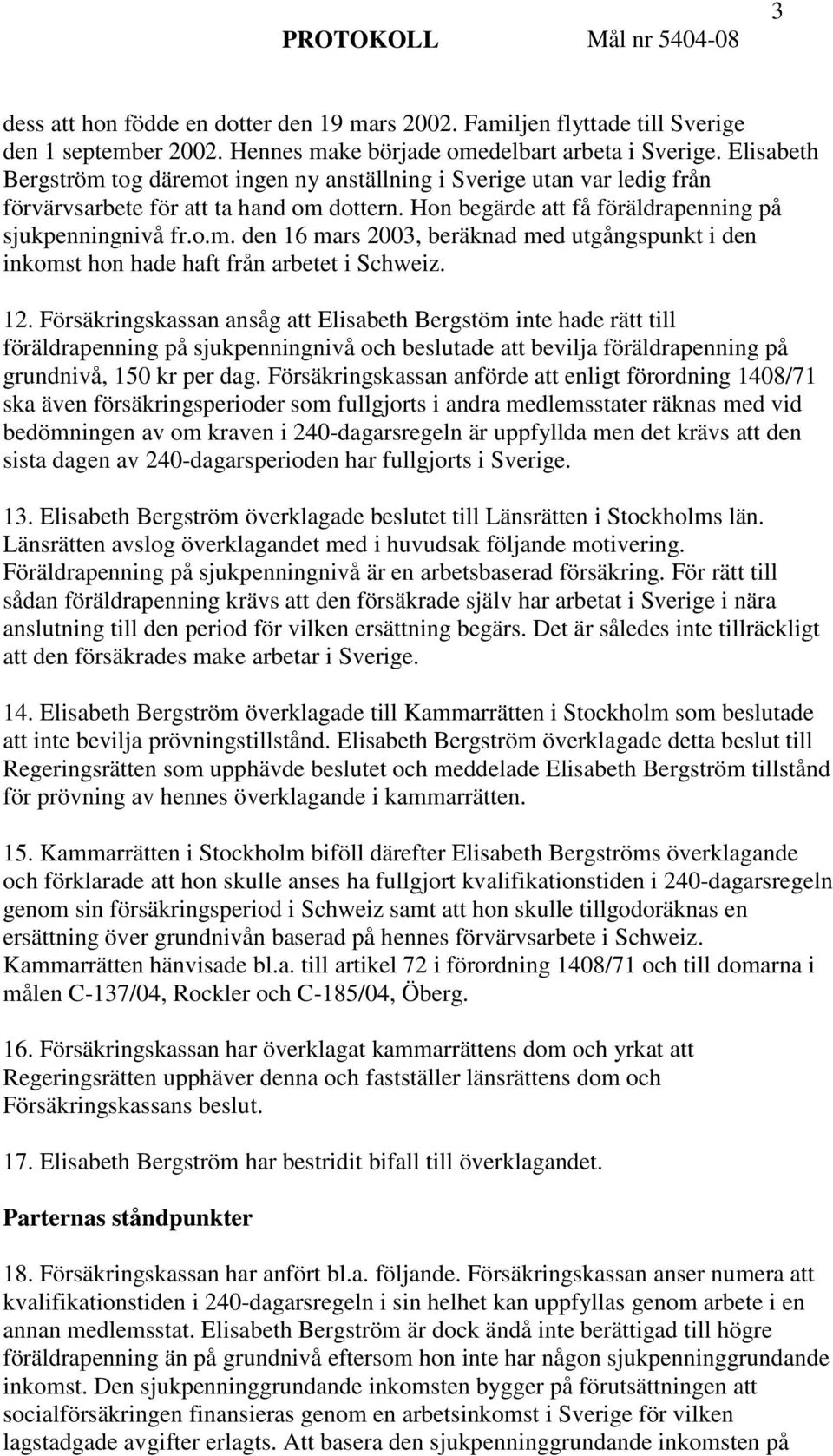 12. Försäkringskassan ansåg att Elisabeth Bergstöm inte hade rätt till föräldrapenning på sjukpenningnivå och beslutade att bevilja föräldrapenning på grundnivå, 150 kr per dag.