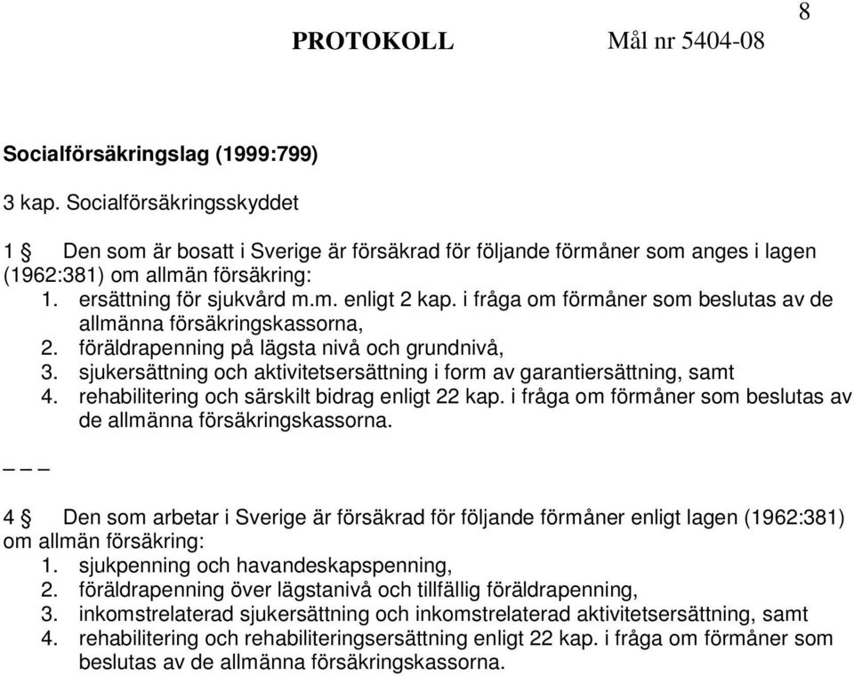 sjukersättning och aktivitetsersättning i form av garantiersättning, samt 4. rehabilitering och särskilt bidrag enligt 22 kap. i fråga om förmåner som beslutas av de allmänna försäkringskassorna.