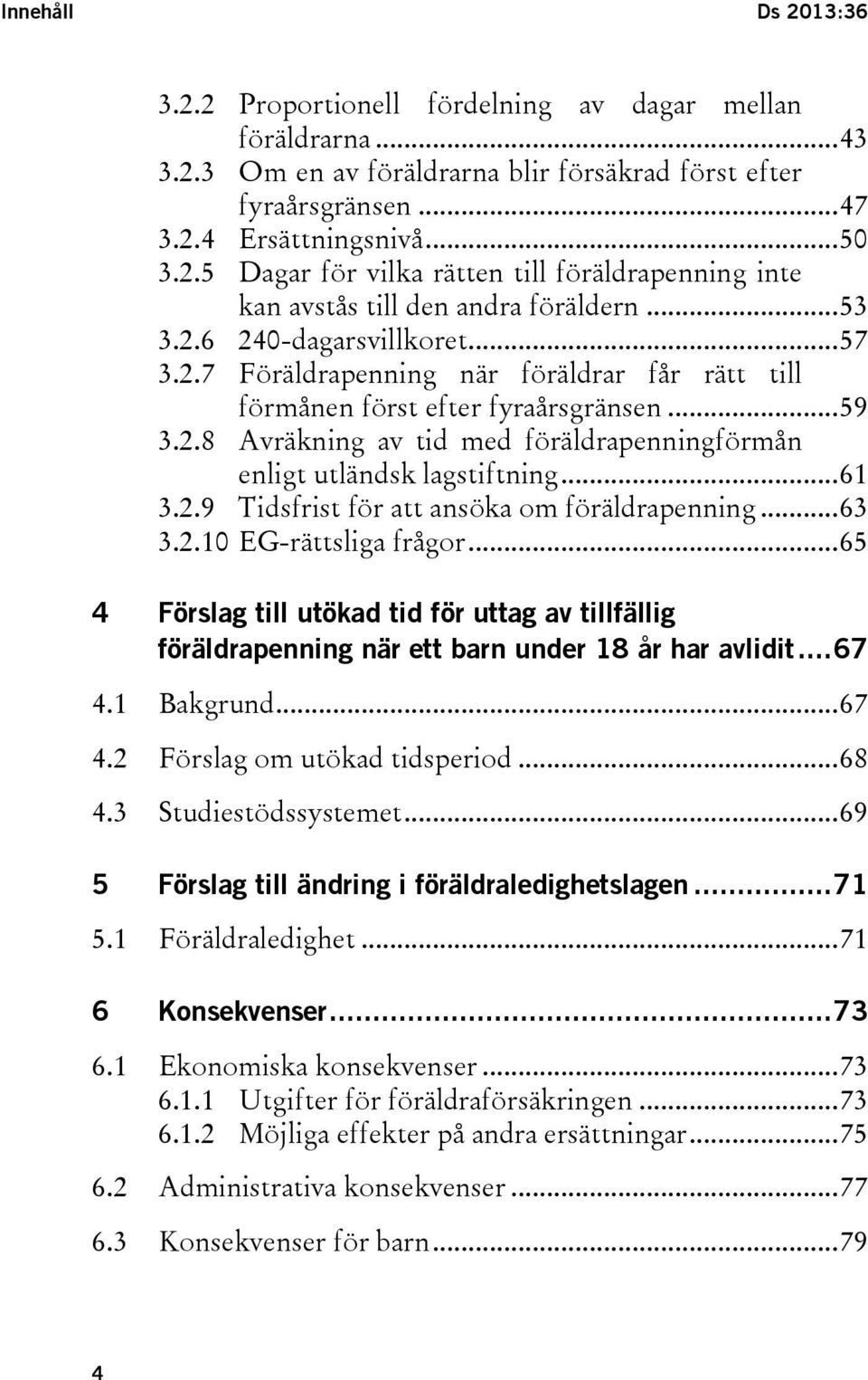 .. 61 3.2.9 Tidsfrist för att ansöka om föräldrapenning... 63 3.2.10 EG-rättsliga frågor... 65 4 Förslag till utökad tid för uttag av tillfällig föräldrapenning när ett barn under 18 år har avlidit.