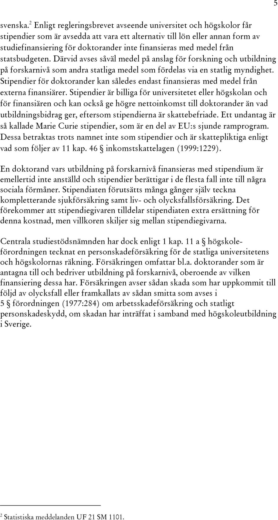 medel från statsbudgeten. Därvid avses såväl medel på anslag för forskning och utbildning på forskarnivå som andra statliga medel som fördelas via en statlig myndighet.