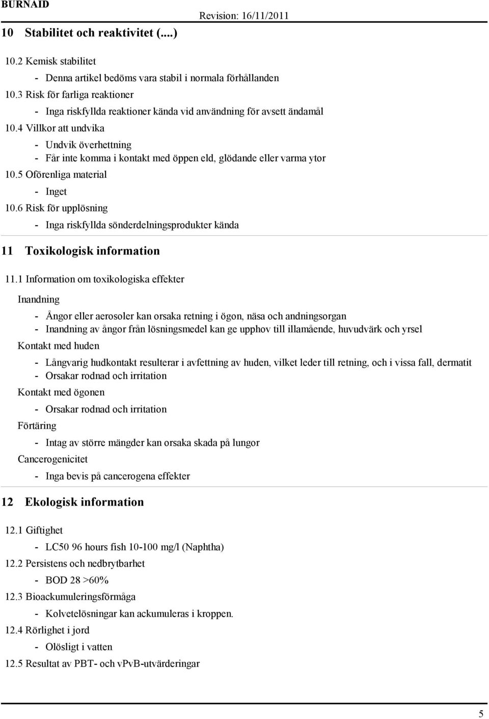 4 Villkor att undvika Undvik överhettning Får inte komma i kontakt med öppen eld, glödande eller varma ytor 10.5 Oförenliga material Inget 10.