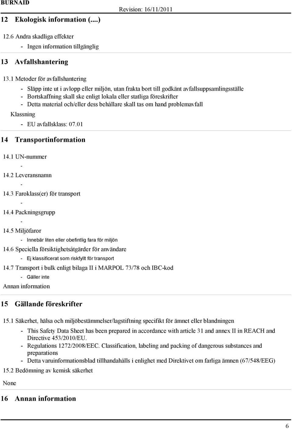 material och/eller dess behållare skall tas om hand problemavfall Klassning EU avfallsklass: 07.01 14 Transportinformation 14.1 UNnummer 14.2 Leveransnamn 14.3 Faroklass(er) för transport 14.