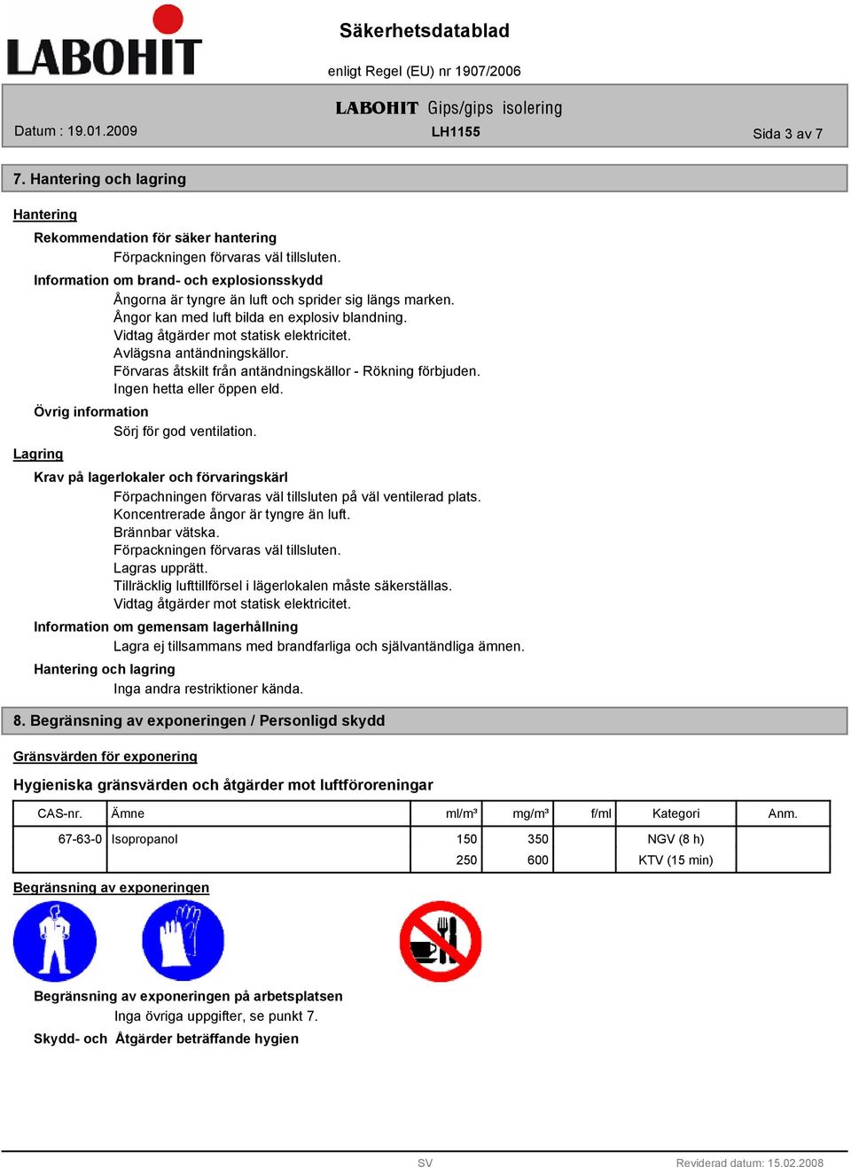 Avlägsna antändningskällor. Förvaras åtskilt från antändningskällor - Rökning förbjuden. Ingen hetta eller öppen eld. Sörj för god ventilation.