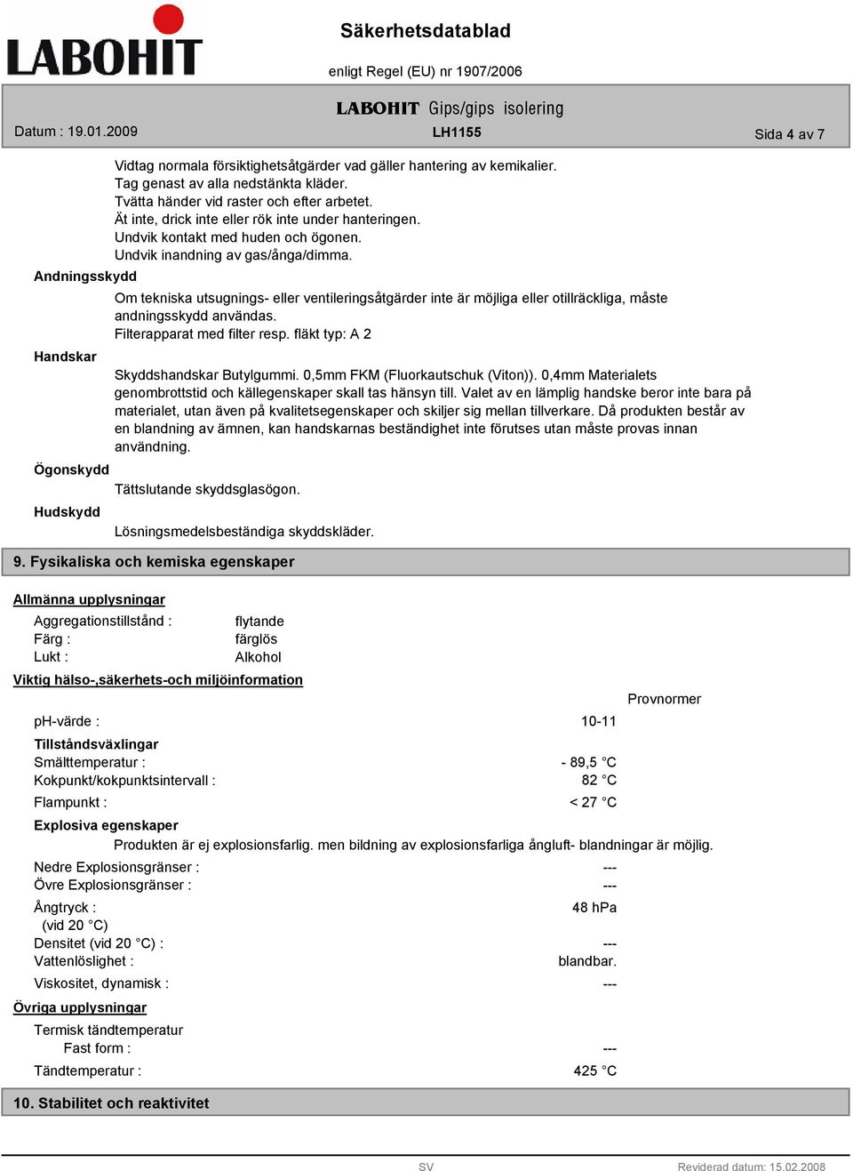 Om tekniska utsugnings- eller ventileringsåtgärder inte är möjliga eller otillräckliga, måste andningsskydd användas. Filterapparat med filter resp. fläkt typ: A 2 Skyddshandskar Butylgummi.