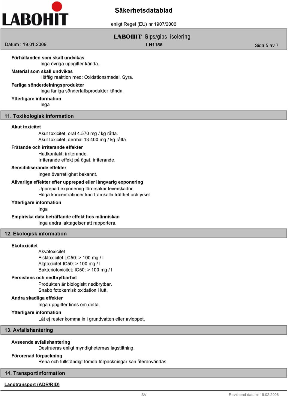 Frätande och irriterande effekter Hudkontakt: irriterande. Irriterande effekt på ögat. irriterande. Sensibiliserande effekter Ingen överretlighet bekannt.