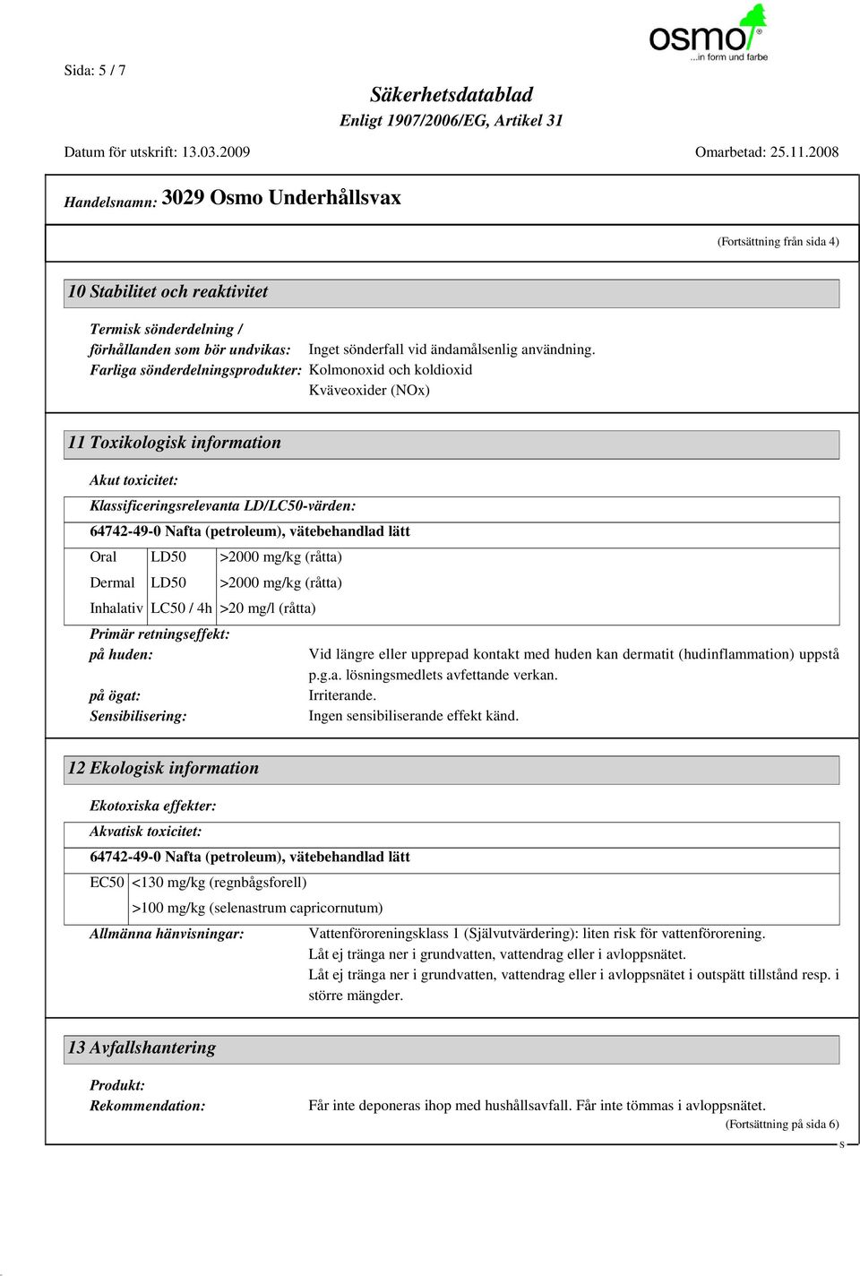 vätebehandlad lätt Oral LD50 >2000 mg/kg (råtta) Dermal LD50 >2000 mg/kg (råtta) Inhalativ LC50 / 4h >20 mg/l (råtta) Primär retningseffekt: på huden: på ögat: ensibilisering: Vid längre eller