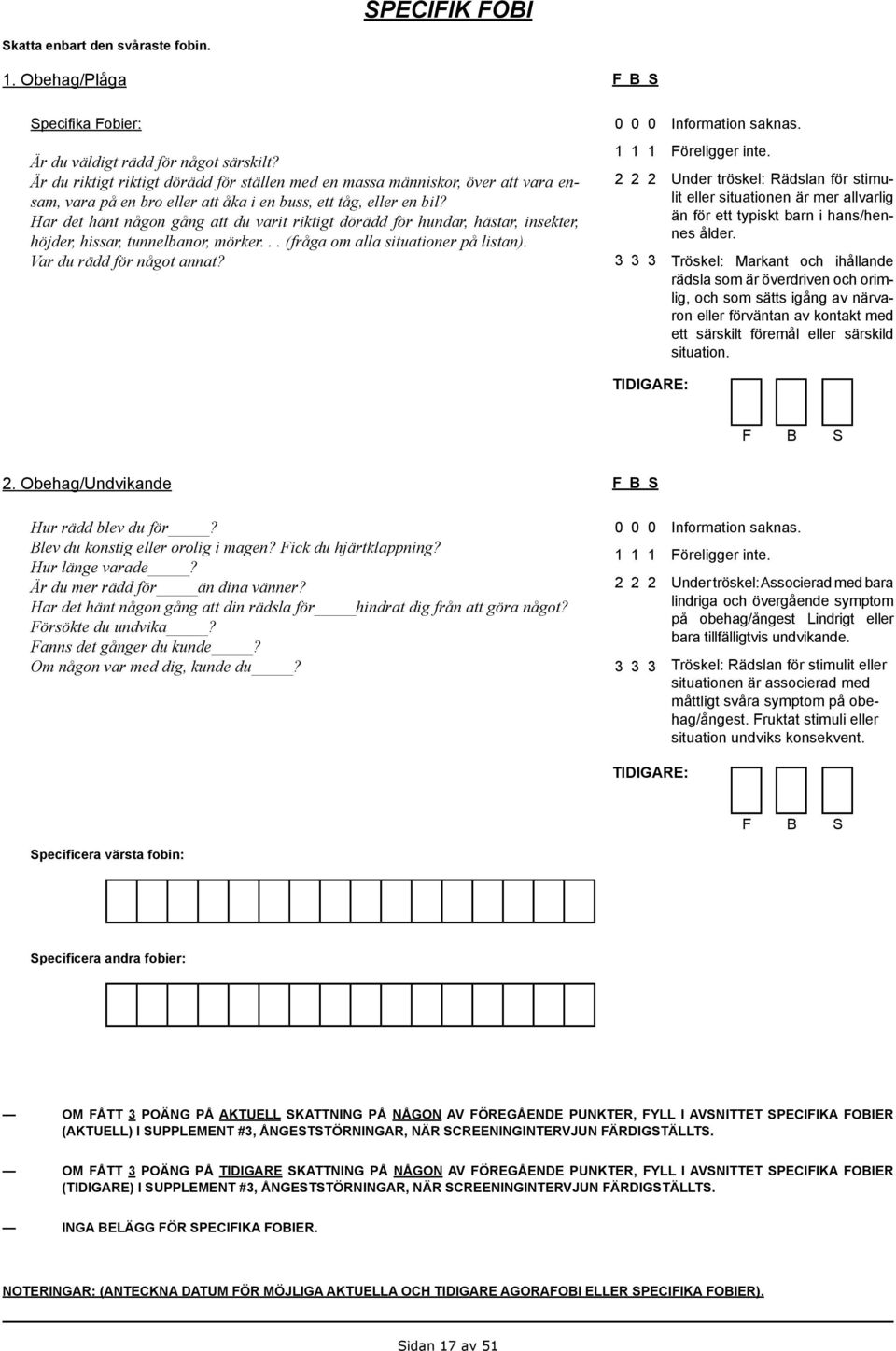 Har det hänt någon gång att du varit riktigt dörädd för hundar, hästar, insekter, höjder, hissar, tunnelbanor, mörker... (fråga om alla situationer på listan). Var du rädd för något annat?