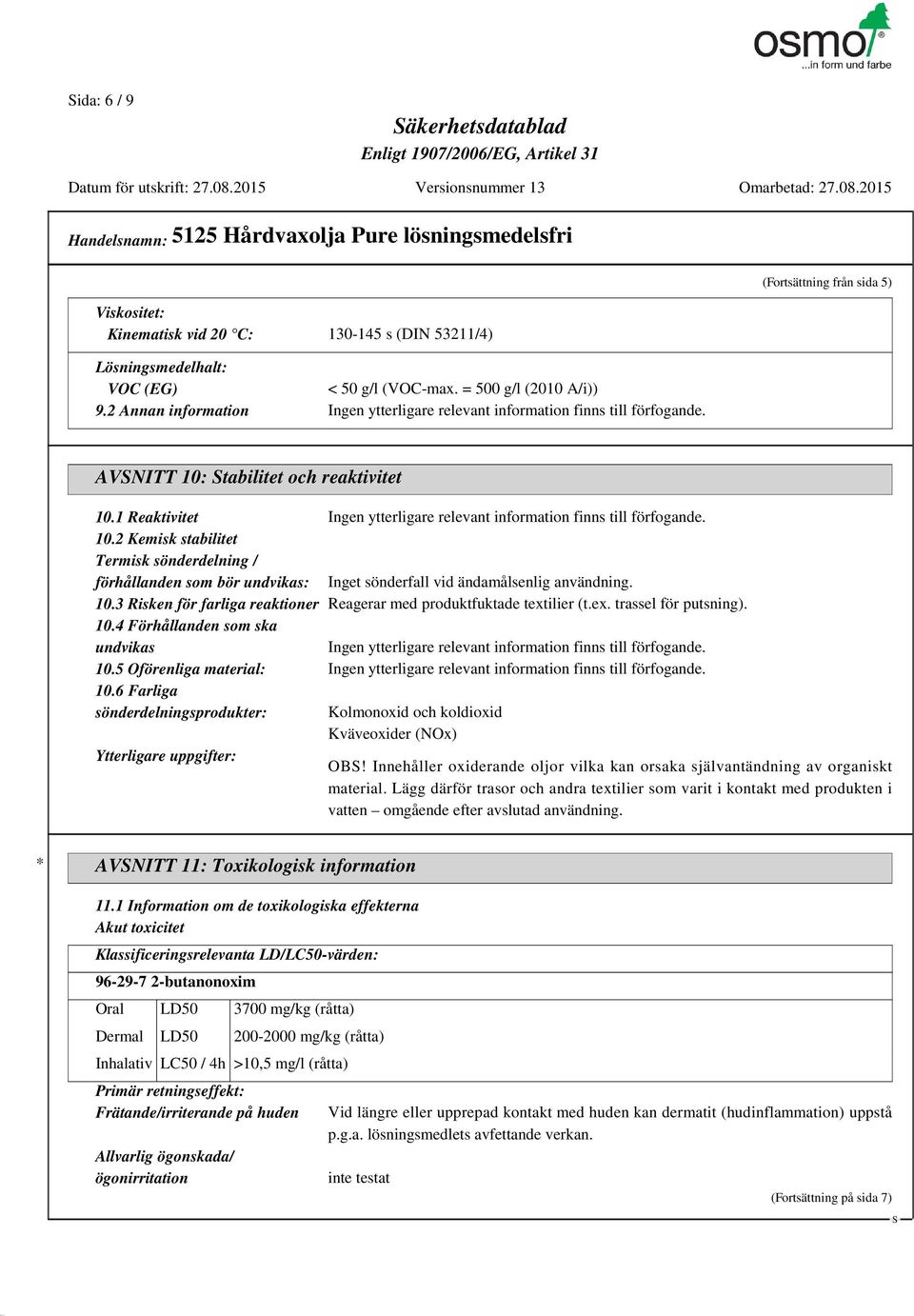 1 Reaktivitet Ingen ytterligare relevant information finns till förfogande. 10.2 Kemisk stabilitet Termisk sönderdelning / förhållanden som bör undvikas: Inget sönderfall vid ändamålsenlig användning.