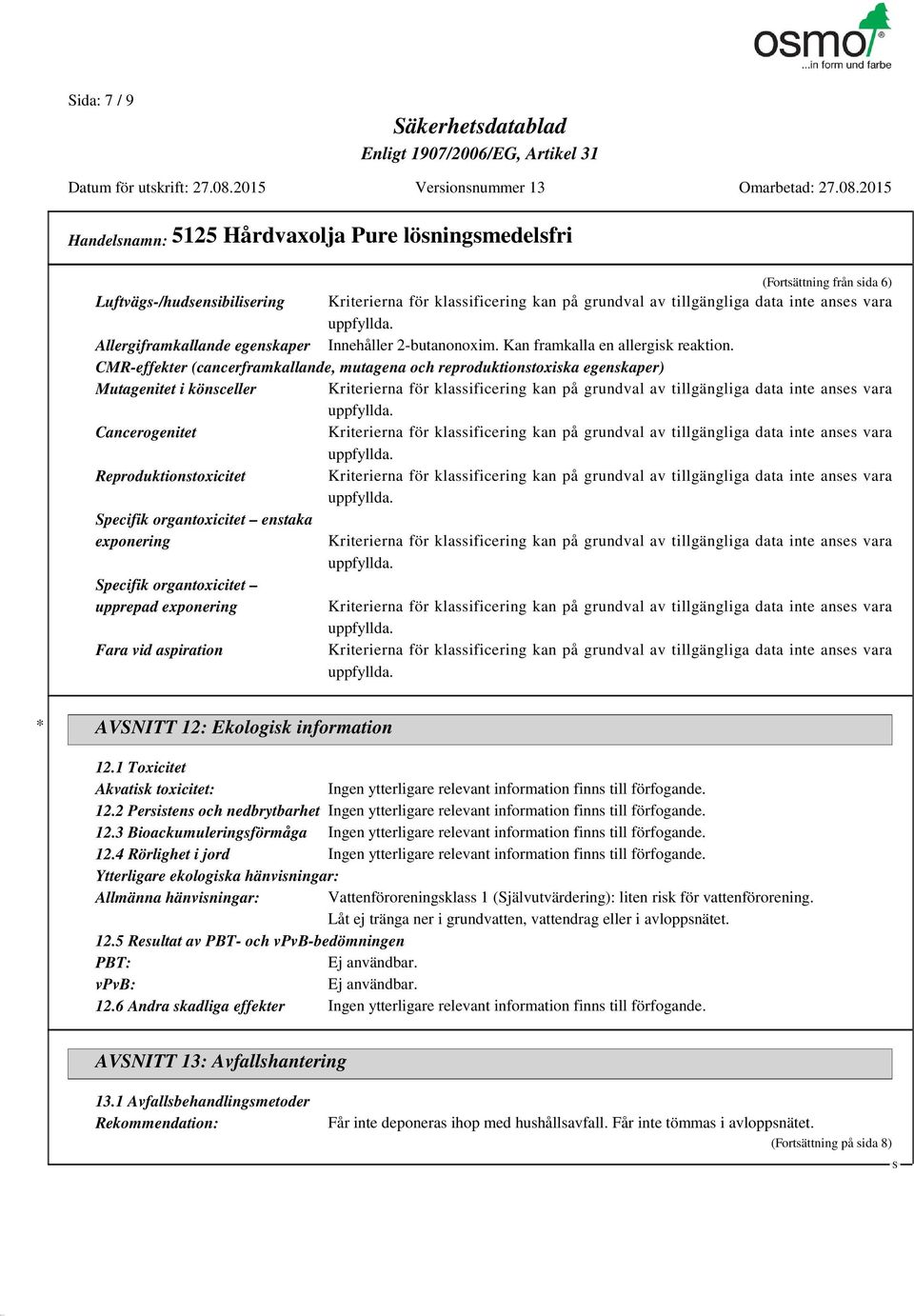 CMR-effekter (cancerframkallande, mutagena och reproduktionstoxiska egenskaper) Mutagenitet i könsceller Kriterierna för klassificering kan på grundval av tillgängliga data inte anses vara