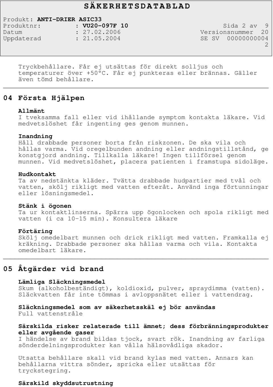 De ska vila och hållas varma. Vid oregelbunden andning eller andningstillstånd, ge konstgjord andning. Tillkalla läkare! Ingen tillförsel genom munnen.